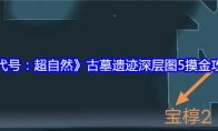 《代号：超自然》古墓遗迹深层图5摸金攻略